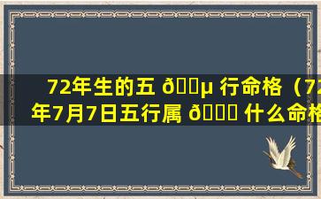 72年生的五 🐵 行命格（72年7月7日五行属 🍀 什么命格）